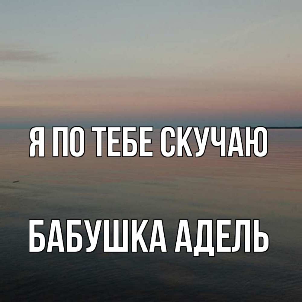 Открытка на каждый день с именем, Бабушка-Адель Я по тебе скучаю пусто Прикольная открытка с пожеланием онлайн скачать бесплатно 