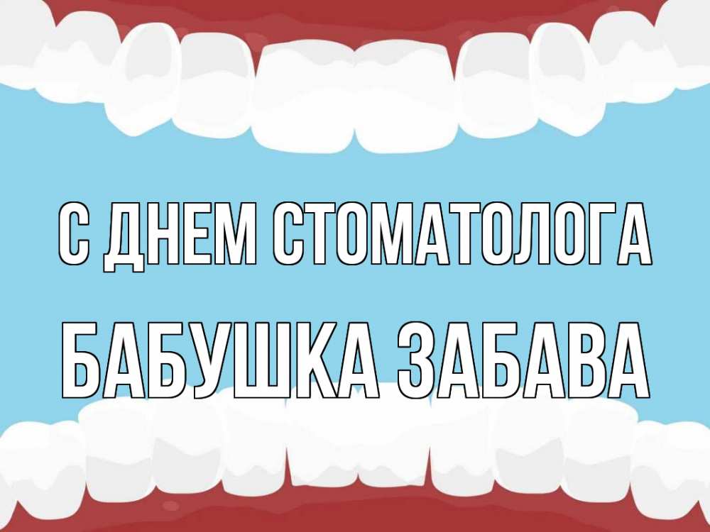 Открытка на каждый день с именем, Бабушка-Забава С днем стоматолога с днем стоматолога Прикольная открытка с пожеланием онлайн скачать бесплатно 