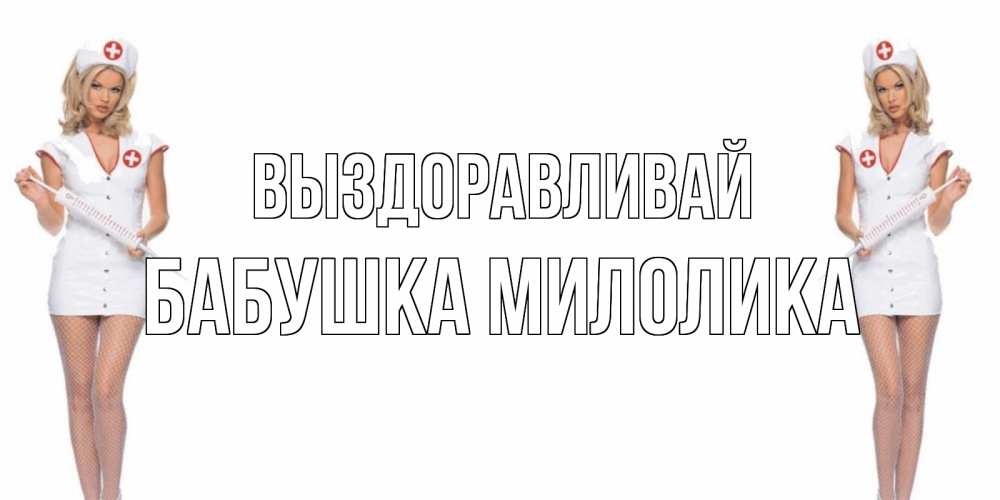 Открытка на каждый день с именем, Бабушка-Милолика Выздоравливай открытки с медсестрой Прикольная открытка с пожеланием онлайн скачать бесплатно 