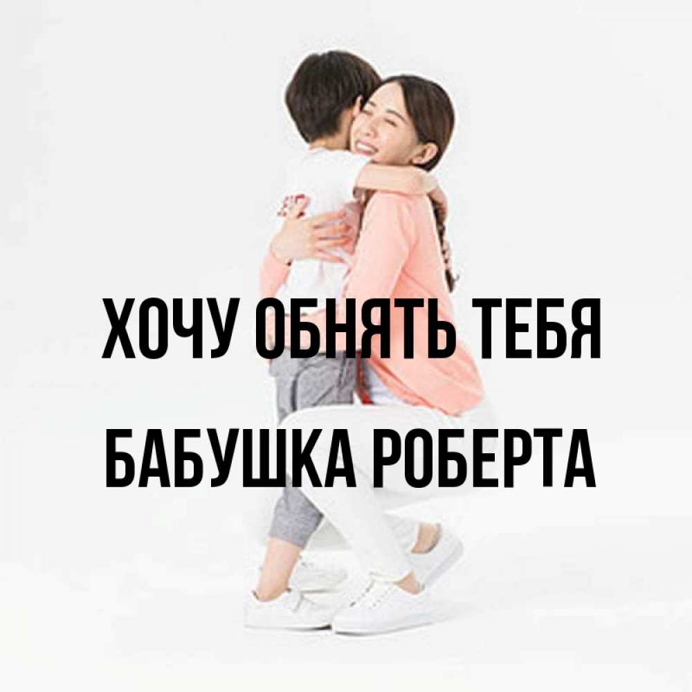 Открытка на каждый день с именем, Бабушка-Роберта Хочу обнять тебя соскучилась по сыну Прикольная открытка с пожеланием онлайн скачать бесплатно 