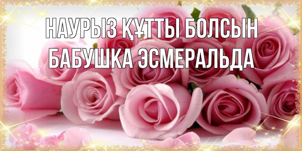 Открытка на каждый день с именем, Бабушка-Эсмеральда Наурыз құтты болсын поздравления женщин с наурызом Прикольная открытка с пожеланием онлайн скачать бесплатно 