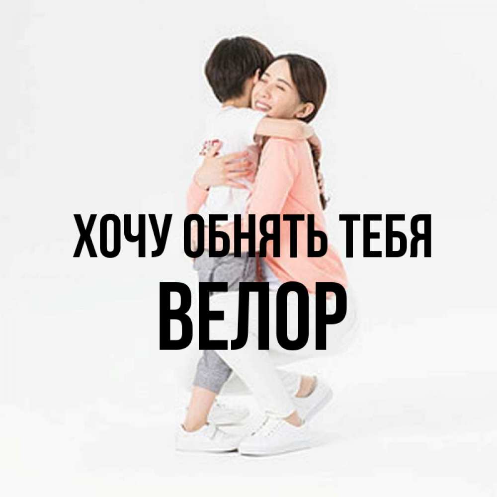 Открытка на каждый день с именем, Велор Хочу обнять тебя соскучилась по сыну Прикольная открытка с пожеланием онлайн скачать бесплатно 