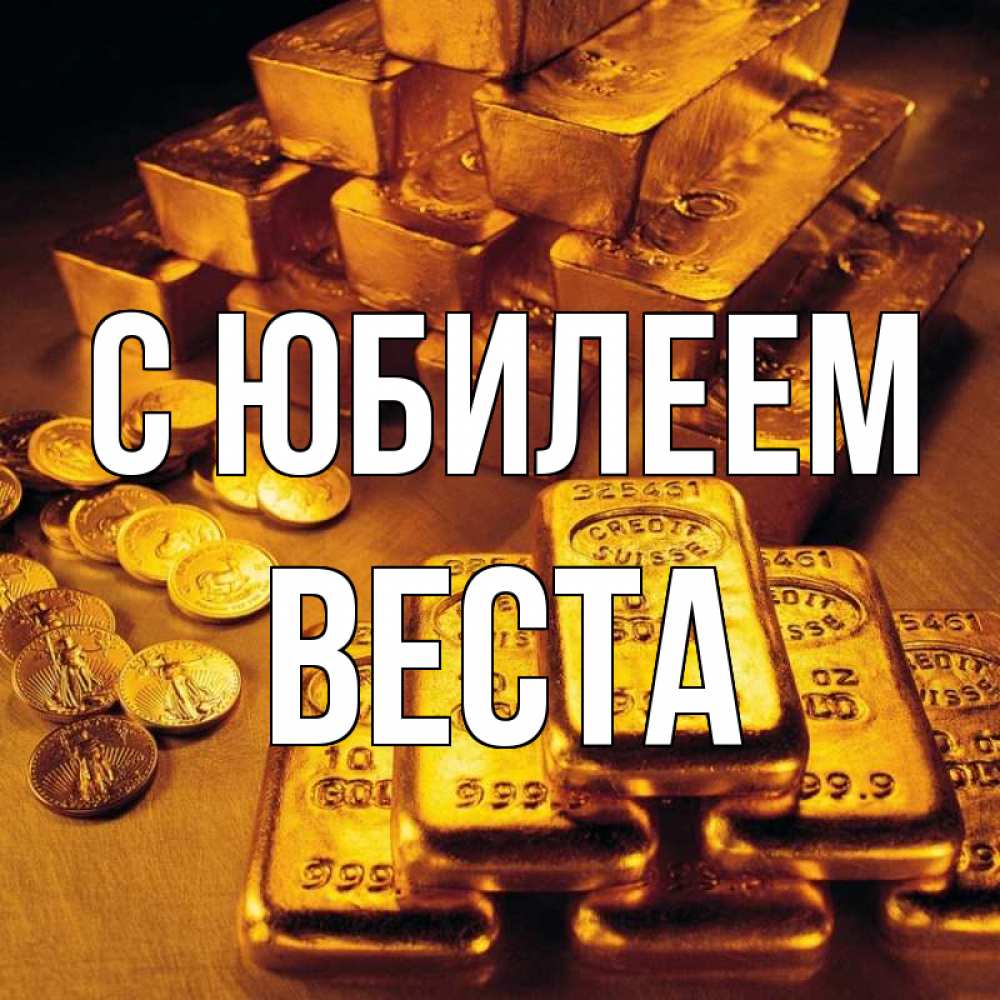 Открытка на каждый день с именем, Веста С юбилеем со слитками золота и золотыми монетами Прикольная открытка с пожеланием онлайн скачать бесплатно 