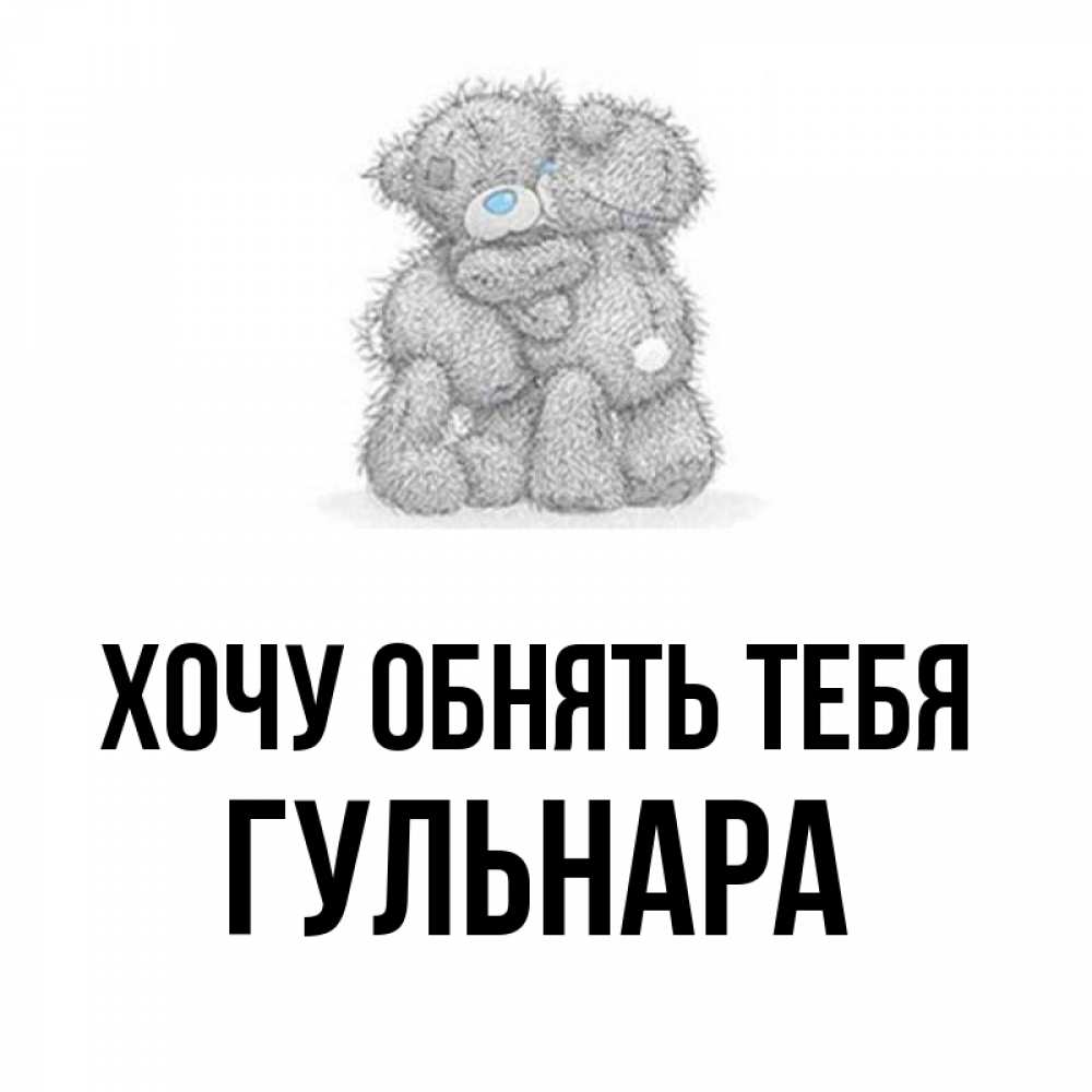 Открытка на каждый день с именем, Гульнара Хочу обнять тебя два теддика Прикольная открытка с пожеланием онлайн скачать бесплатно 