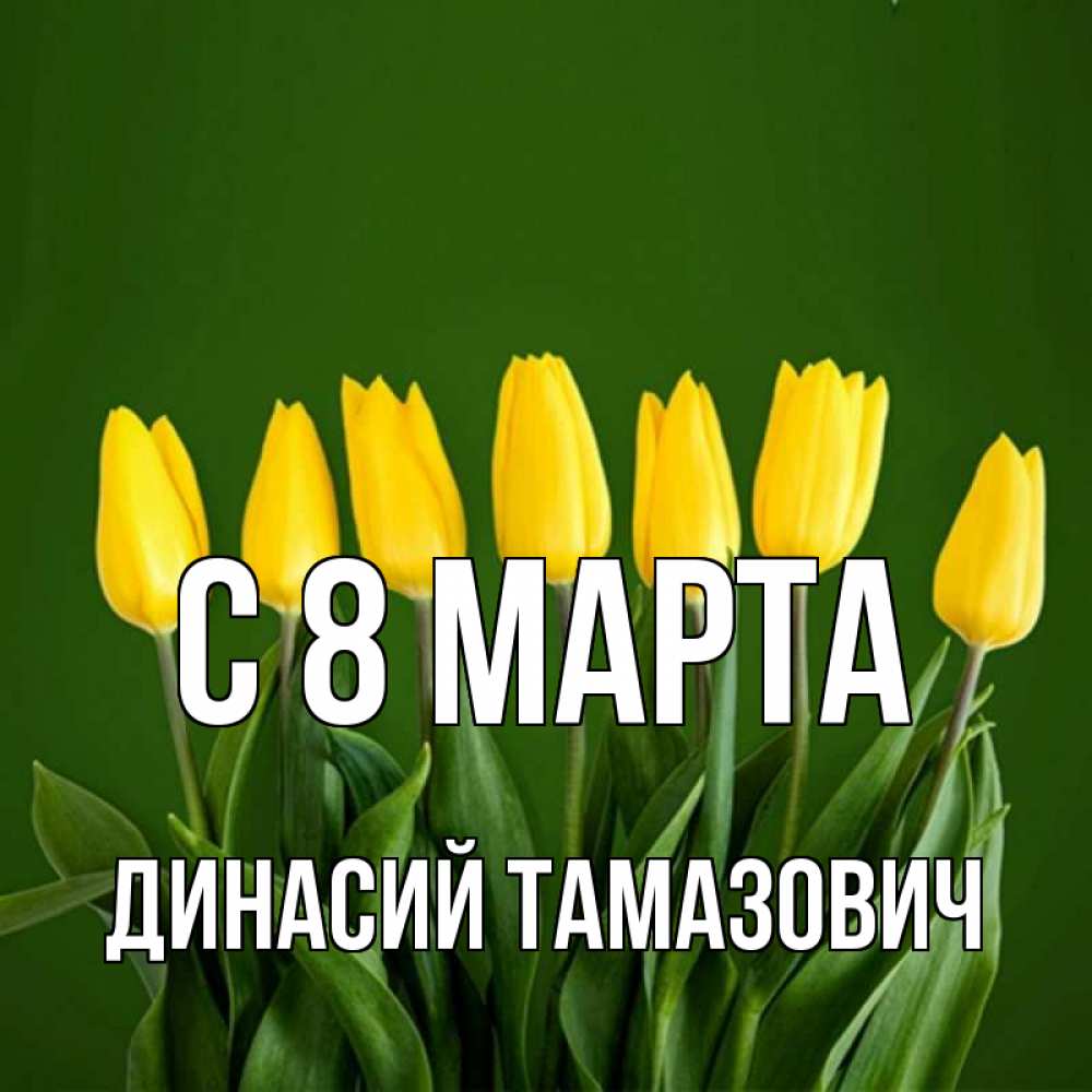 Открытка на каждый день с именем, Динасий-Тамазович С 8 марта желтого цвета 3 Прикольная открытка с пожеланием онлайн скачать бесплатно 