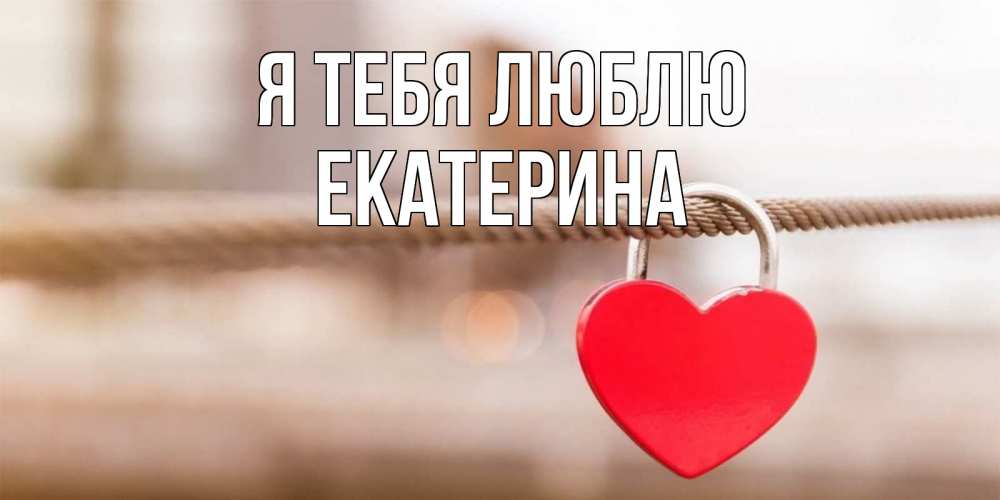 Открытка на каждый день с именем, Екатерина Я тебя люблю верность и любовь Прикольная открытка с пожеланием онлайн скачать бесплатно 