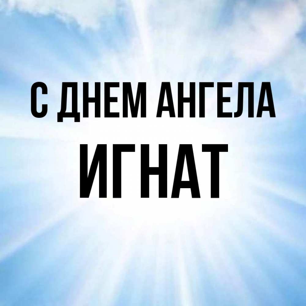 Открытка на каждый день с именем, Игнат С днем ангела свет небесный Прикольная открытка с пожеланием онлайн скачать бесплатно 