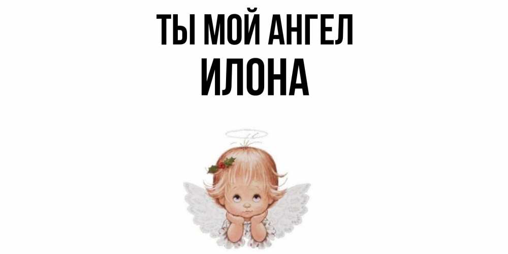 Открытка на каждый день с именем, Илона Ты мой ангел ангел Прикольная открытка с пожеланием онлайн скачать бесплатно 