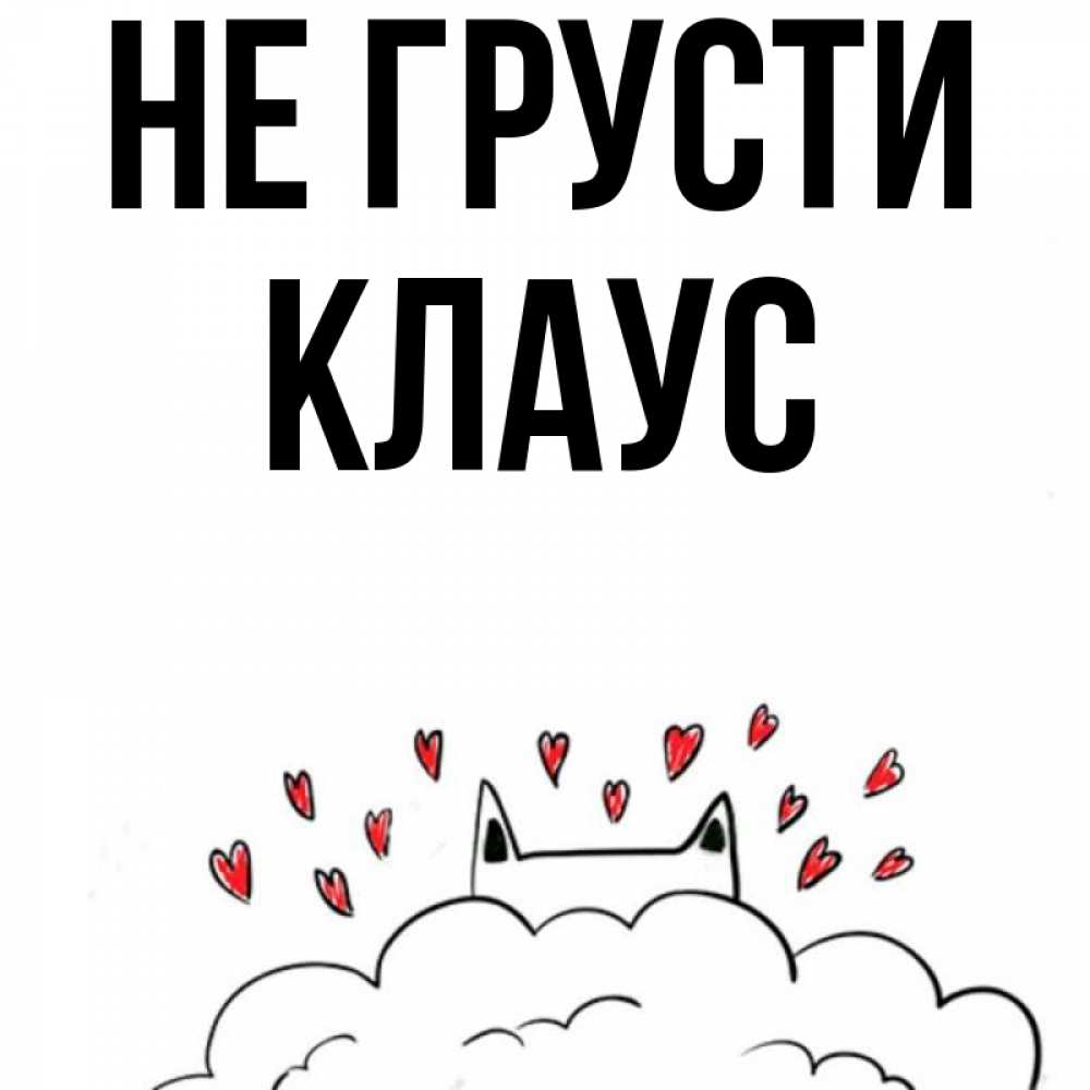 Открытка на каждый день с именем, Клаус Не грусти облако и ушки котика с сердечками Прикольная открытка с пожеланием онлайн скачать бесплатно 