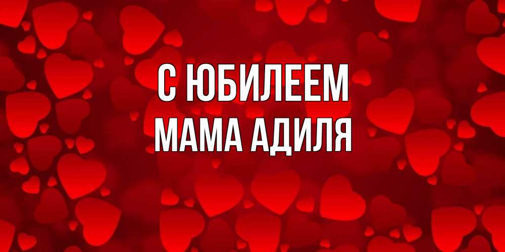 Открытка на каждый день с именем, Мама-Адиля С юбилеем прекрасные сердечки на открытке с красным фоном Прикольная открытка с пожеланием онлайн скачать бесплатно 