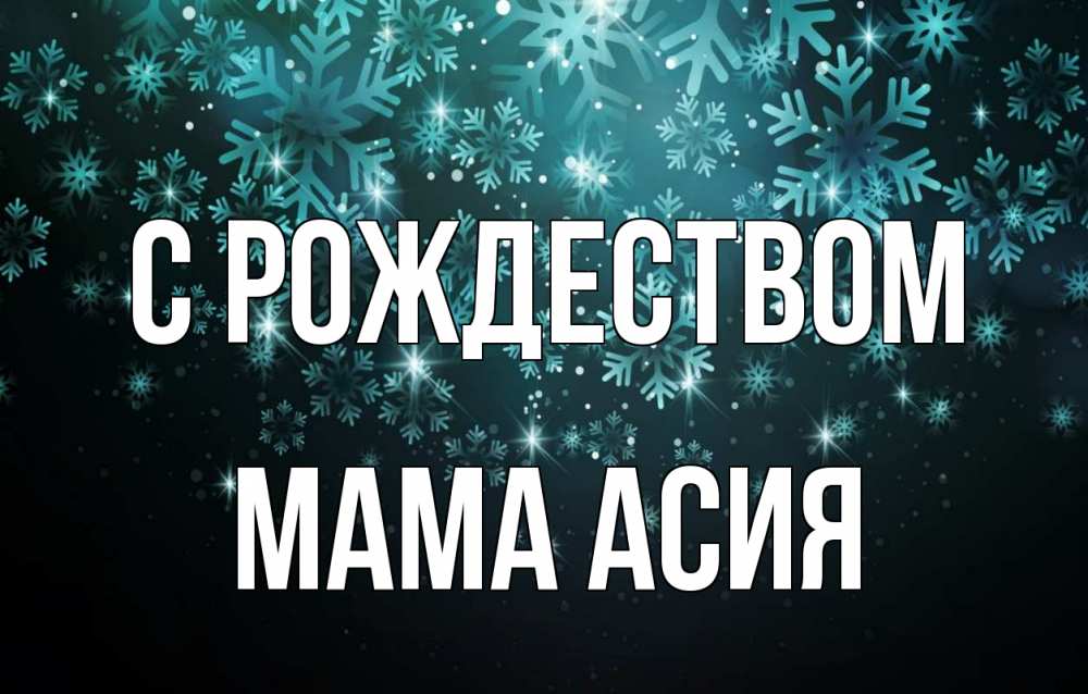 Открытка на каждый день с именем, Мама-Асия С рождеством Снежинки Прикольная открытка с пожеланием онлайн скачать бесплатно 