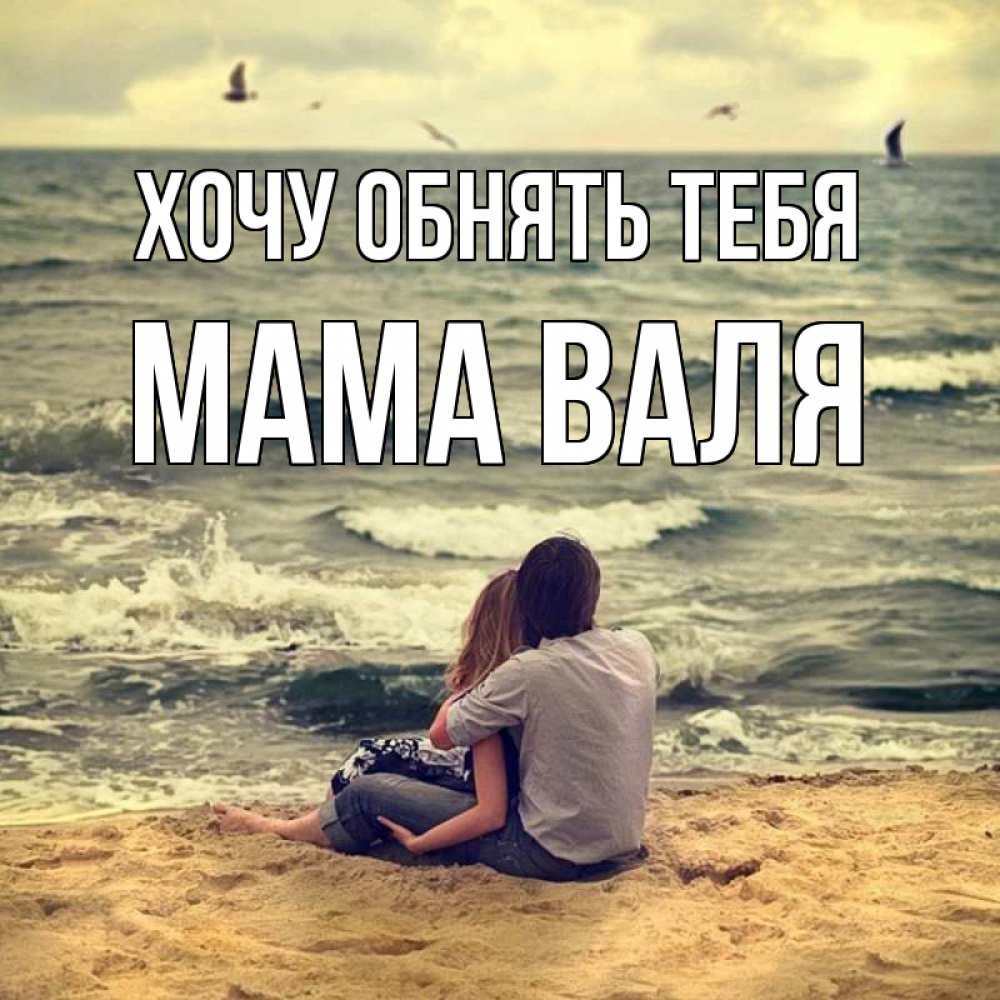 Открытка на каждый день с именем, Мама-Валя Хочу обнять тебя возлюбленные на песочке Прикольная открытка с пожеланием онлайн скачать бесплатно 