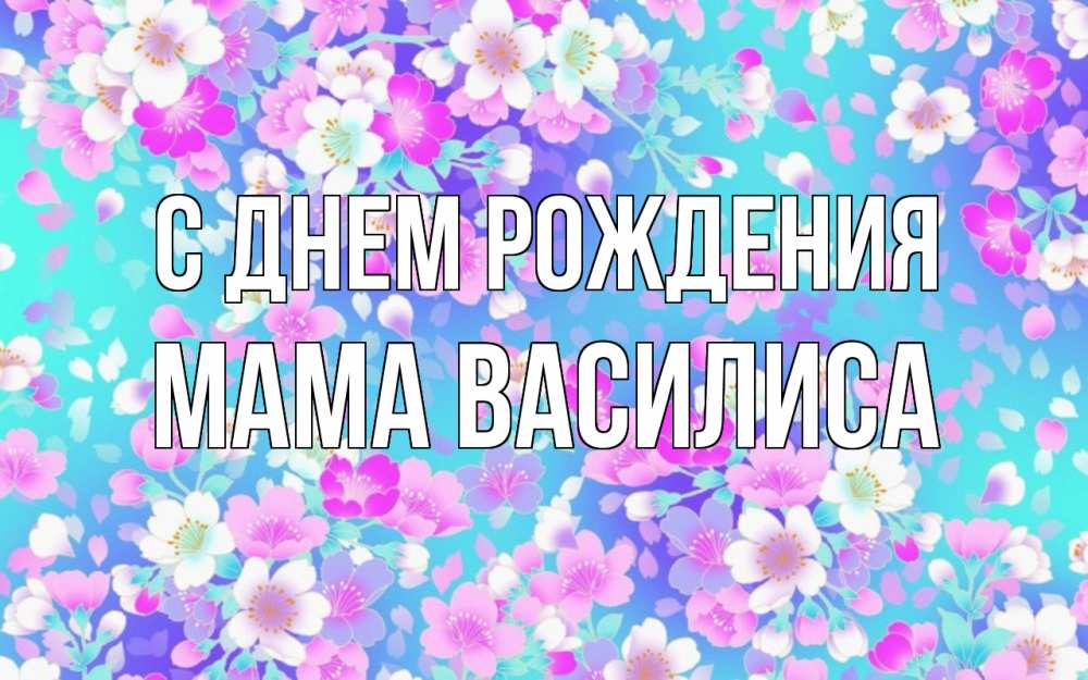 Открытка на каждый день с именем, Мама-Василиса С днем рождения открытка с заливкой Прикольная открытка с пожеланием онлайн скачать бесплатно 