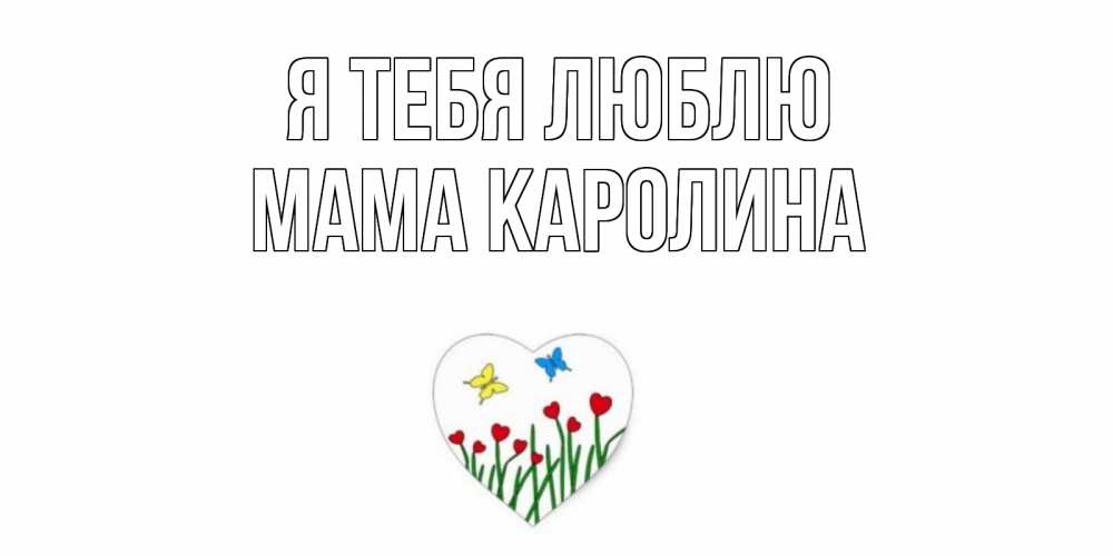 Открытка на каждый день с именем, Мама-Каролина Я тебя люблю сердечки, бабочки Прикольная открытка с пожеланием онлайн скачать бесплатно 