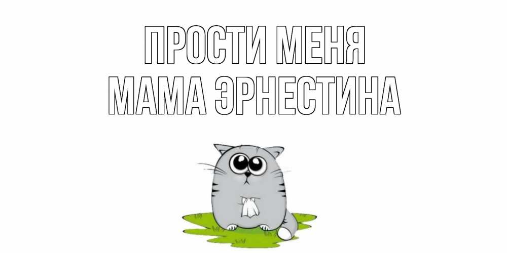 Открытка на каждый день с именем, Мама-Эрнестина Прости меня открытка с котиком просящим прощения Прикольная открытка с пожеланием онлайн скачать бесплатно 