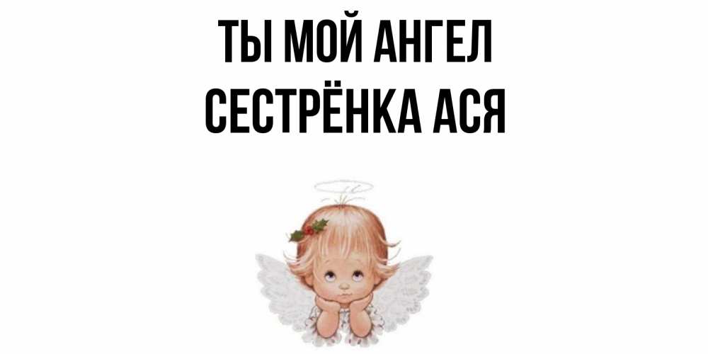 Открытка на каждый день с именем, Сестрёнка-Ася Ты мой ангел ангел Прикольная открытка с пожеланием онлайн скачать бесплатно 