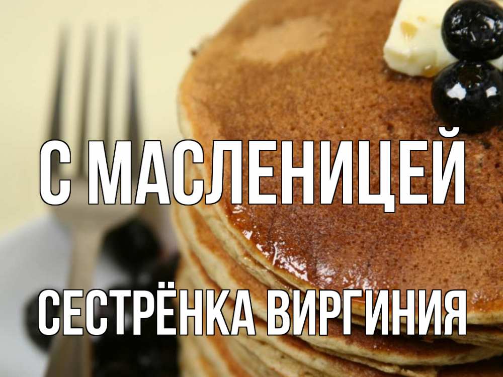 Открытка на каждый день с именем, Сестрёнка-Виргиния С масленицей блины Прикольная открытка с пожеланием онлайн скачать бесплатно 