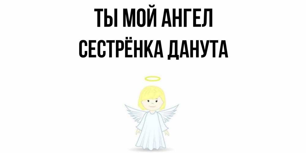 Открытка на каждый день с именем, Сестрёнка-Данута Ты мой ангел ангел Прикольная открытка с пожеланием онлайн скачать бесплатно 