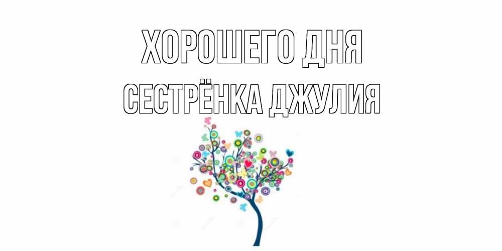 Открытка на каждый день с именем, Сестрёнка-Джулия Хорошего дня открытка на каждый день Прикольная открытка с пожеланием онлайн скачать бесплатно 