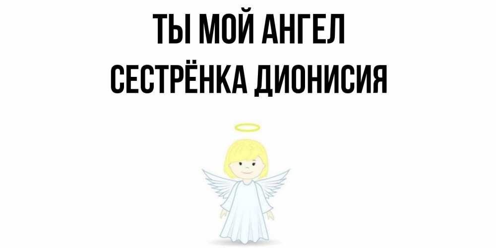 Открытка на каждый день с именем, Сестрёнка-Дионисия Ты мой ангел ангел Прикольная открытка с пожеланием онлайн скачать бесплатно 