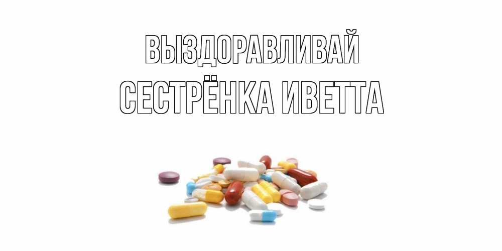 Открытка на каждый день с именем, Сестрёнка-Иветта Выздоравливай пожелания скорейшего выздоровления с именами Прикольная открытка с пожеланием онлайн скачать бесплатно 