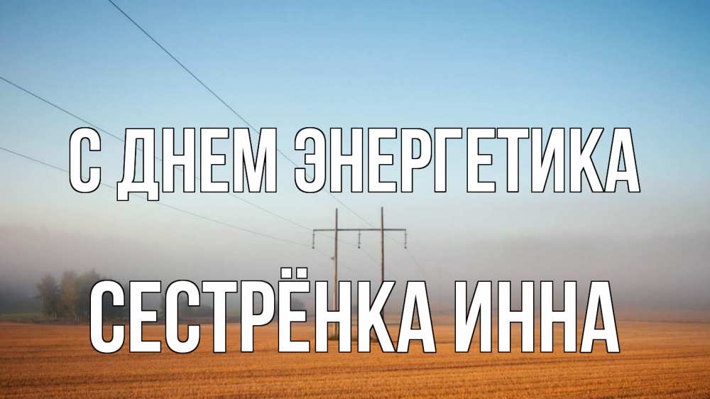 Открытка на каждый день с именем, Сестрёнка-Инна С днем энергетика ЛЭП столбы Прикольная открытка с пожеланием онлайн скачать бесплатно 
