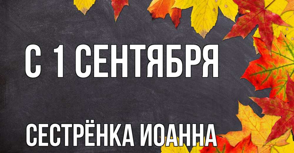 Открытка на каждый день с именем, Сестрёнка-Иоанна С 1 сентября с днем знаний Прикольная открытка с пожеланием онлайн скачать бесплатно 
