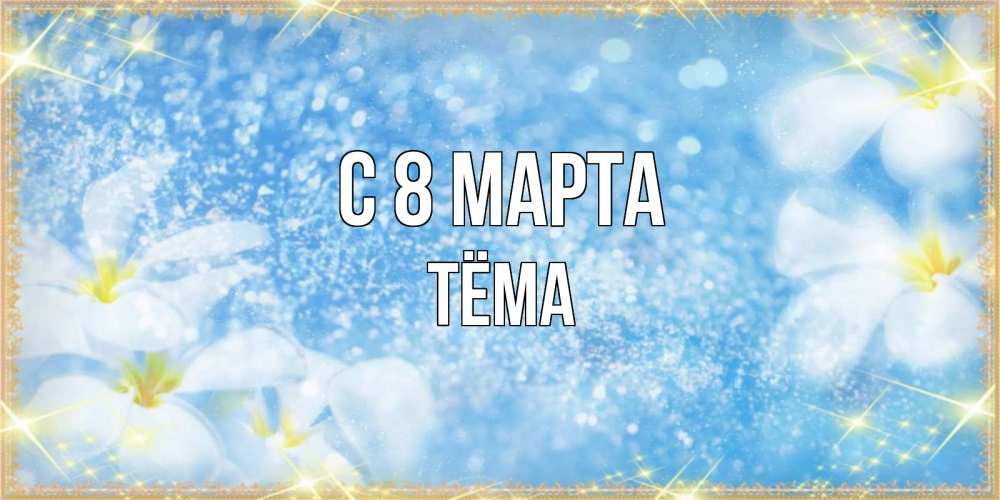 Открытка на каждый день с именем, Тёма С 8 марта международный женский день Прикольная открытка с пожеланием онлайн скачать бесплатно 