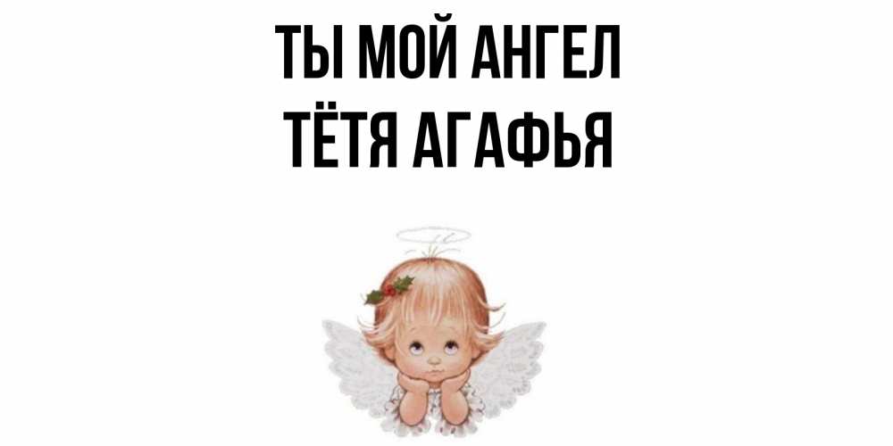 Открытка на каждый день с именем, Тётя-Агафья Ты мой ангел ангел Прикольная открытка с пожеланием онлайн скачать бесплатно 