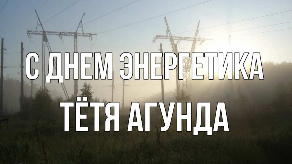 Открытка на каждый день с именем, Тётя-Агунда С днем энергетика ЛЭП Прикольная открытка с пожеланием онлайн скачать бесплатно 