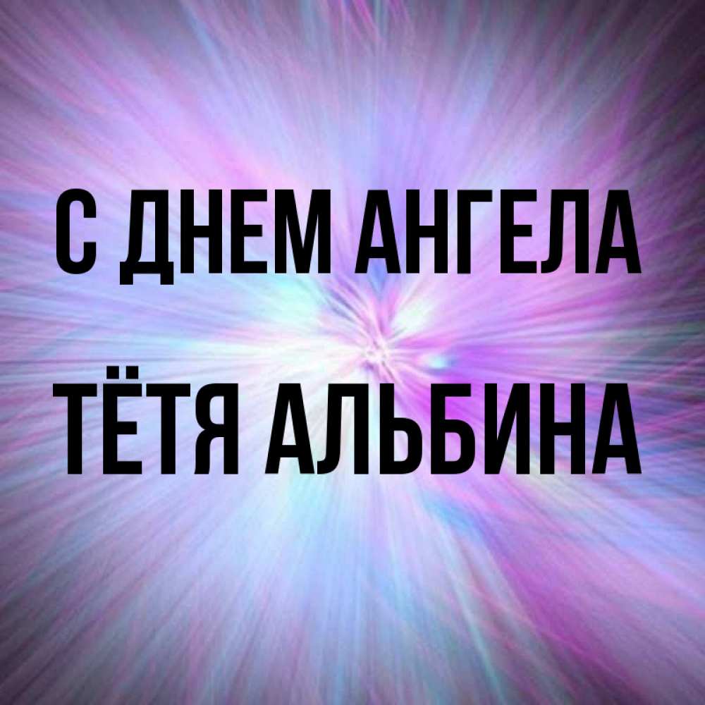Открытка на каждый день с именем, Тётя-Альбина С днем ангела ангельский свет Прикольная открытка с пожеланием онлайн скачать бесплатно 