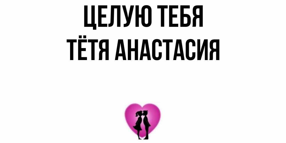 Открытка на каждый день с именем, Тётя-Анастасия Целую тебя поцелуй Прикольная открытка с пожеланием онлайн скачать бесплатно 