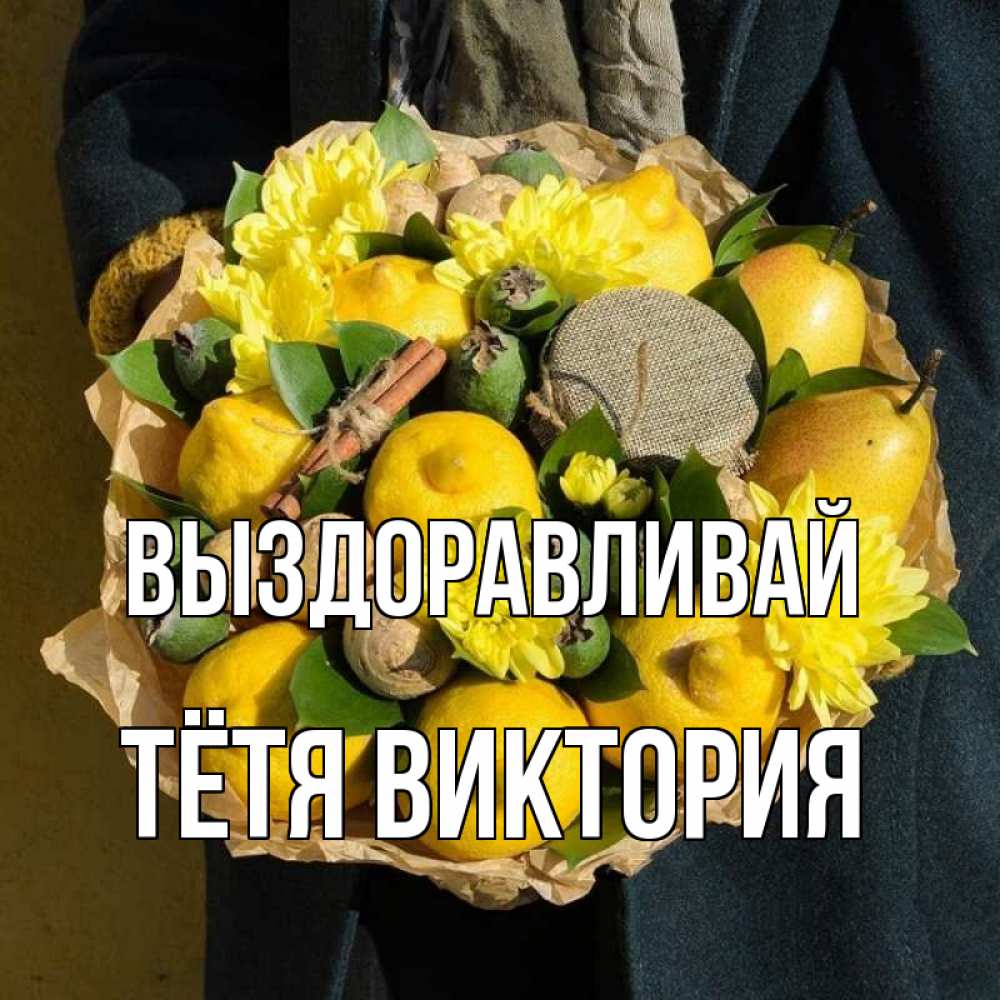 Открытка на каждый день с именем, Тётя-Виктория Выздоравливай букет витаминов Прикольная открытка с пожеланием онлайн скачать бесплатно 