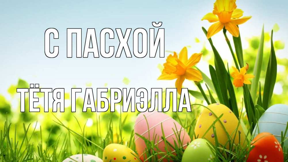 Открытка на каждый день с именем, Тётя-Габриэлла С пасхой пасха Прикольная открытка с пожеланием онлайн скачать бесплатно 