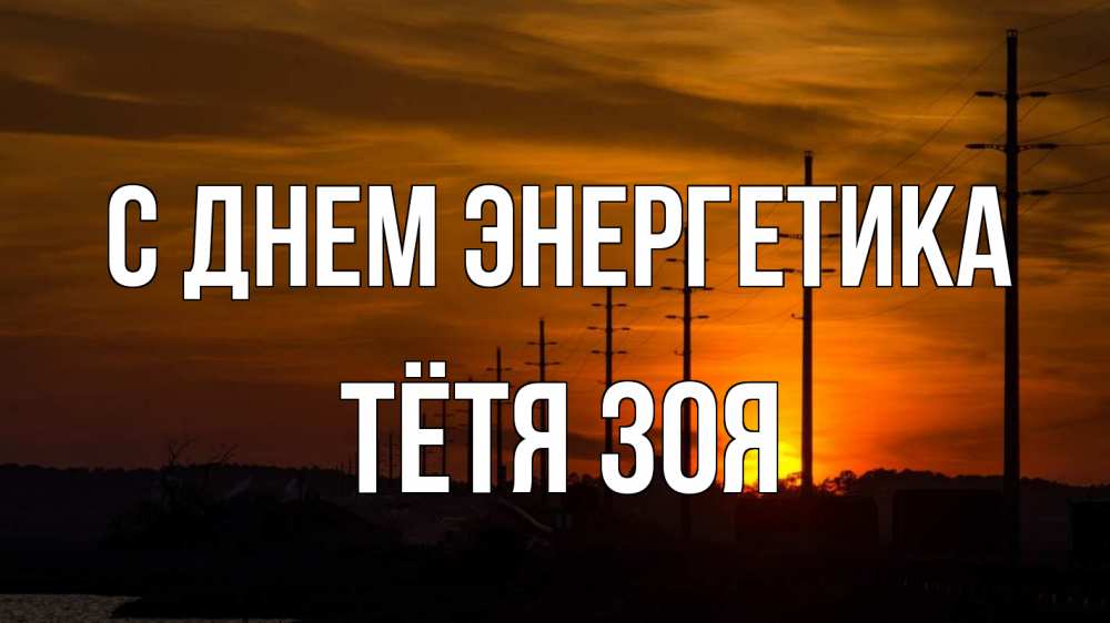 Открытка на каждый день с именем, Тётя-Зоя С днем энергетика столбы провода закат Прикольная открытка с пожеланием онлайн скачать бесплатно 