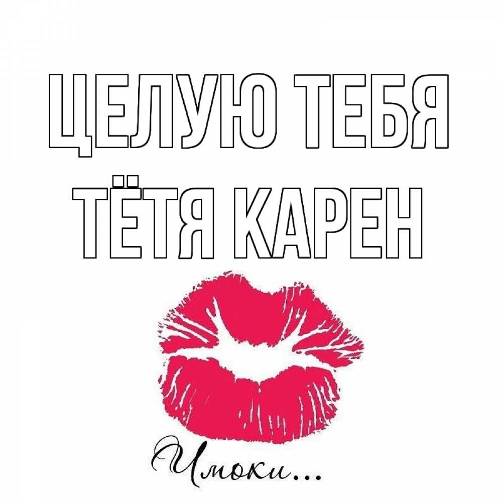 Открытка на каждый день с именем, Тётя-Карен Целую тебя поцелуй с подписью Прикольная открытка с пожеланием онлайн скачать бесплатно 