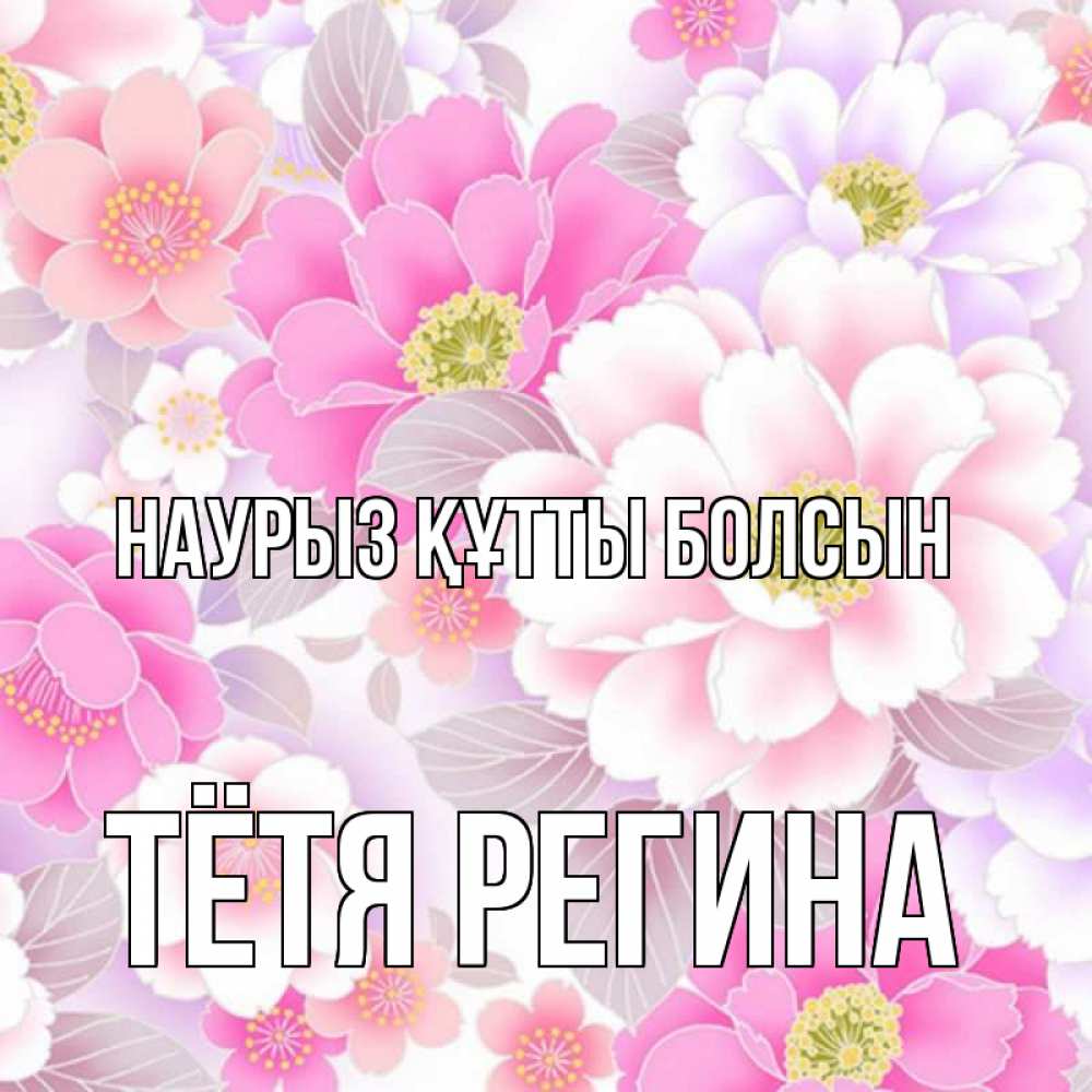 Открытка на каждый день с именем, Тётя-Регина Наурыз құтты болсын для женщин Прикольная открытка с пожеланием онлайн скачать бесплатно 