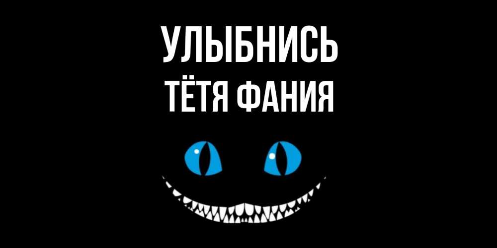Открытка на каждый день с именем, Тётя-Фания Улыбнись кот улыбается Прикольная открытка с пожеланием онлайн скачать бесплатно 