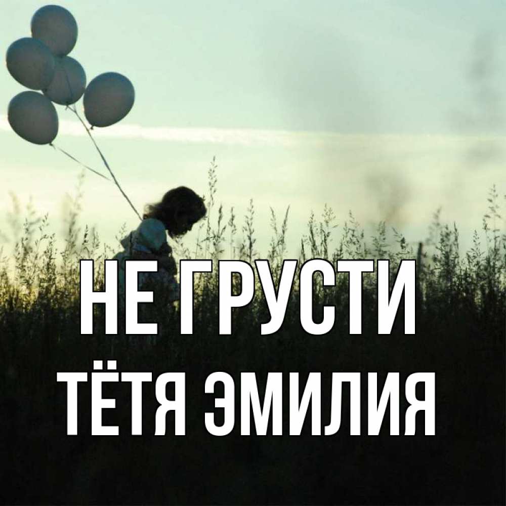 Открытка на каждый день с именем, Тётя-Эмилия Не грусти ребенок Прикольная открытка с пожеланием онлайн скачать бесплатно 