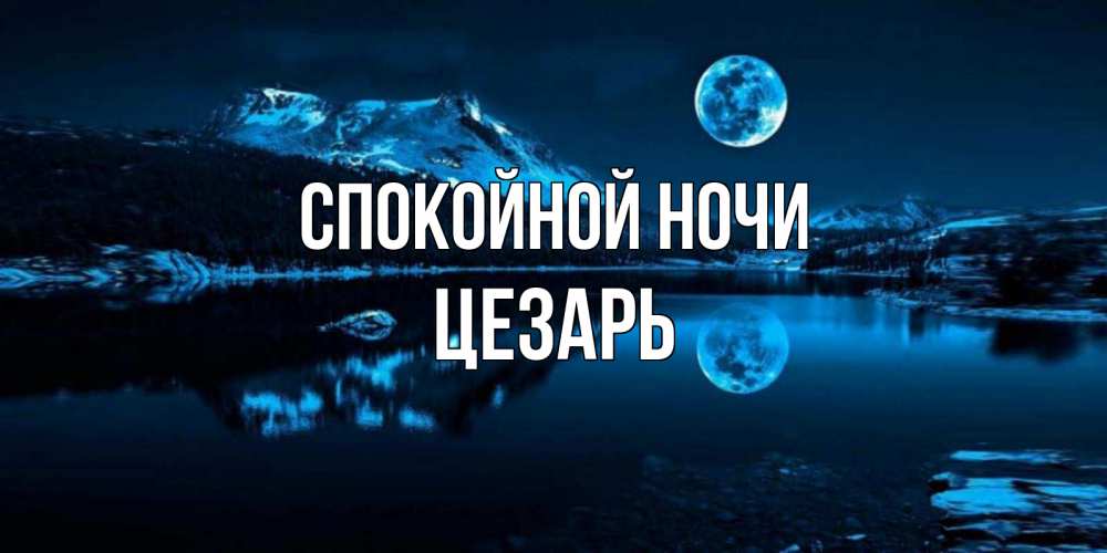 Открытка на каждый день с именем, Цезарь Спокойной ночи луна, озеро, горы Прикольная открытка с пожеланием онлайн скачать бесплатно 