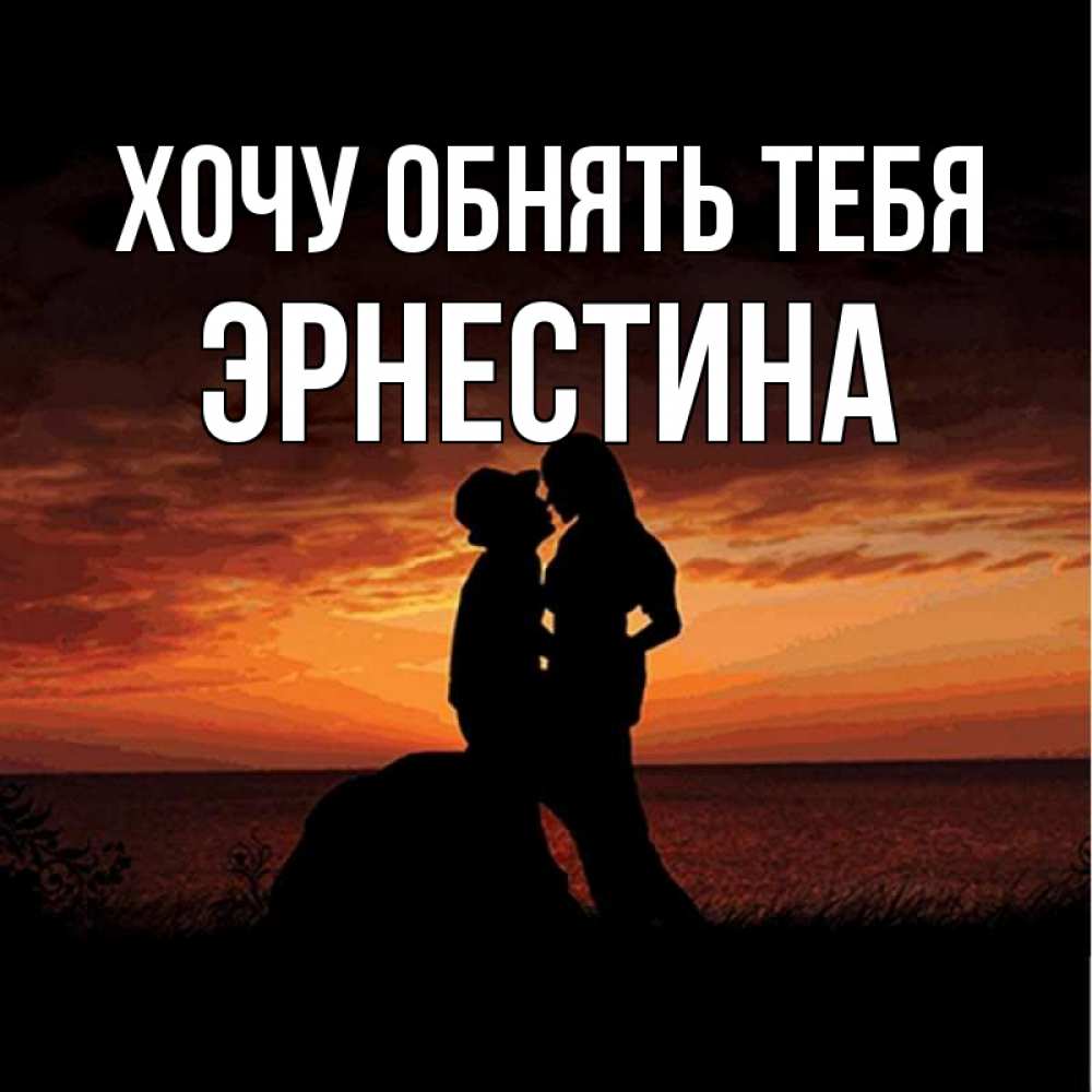 Открытка на каждый день с именем, Эрнестина Хочу обнять тебя парень и девушка и оранжевое небо Прикольная открытка с пожеланием онлайн скачать бесплатно 