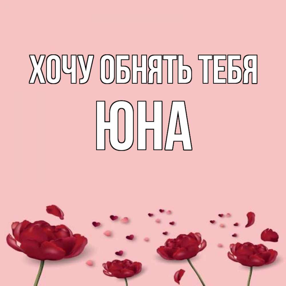 Открытка на каждый день с именем, Юна Хочу обнять тебя бесплатно Прикольная открытка с пожеланием онлайн скачать бесплатно 