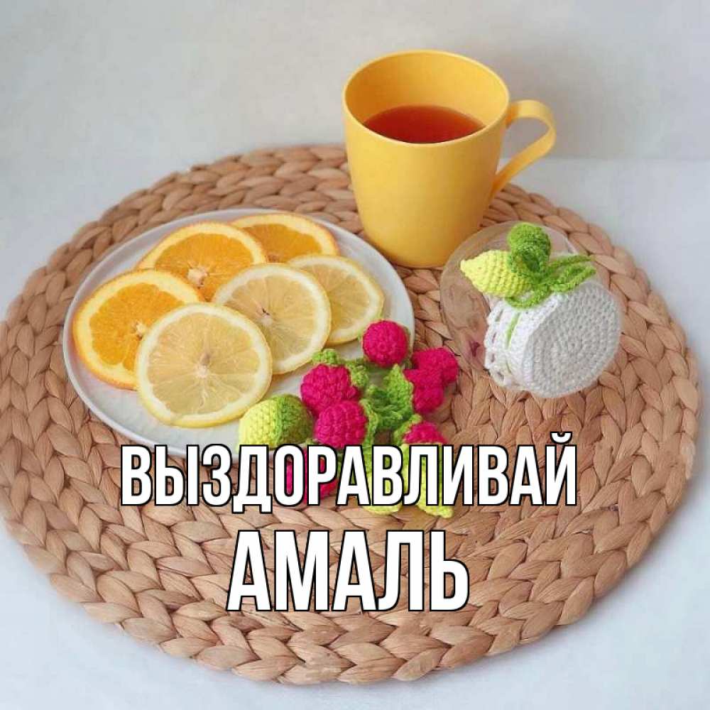 Открытка на каждый день с именем, Амаль Выздоравливай вязаные штучки Прикольная открытка с пожеланием онлайн скачать бесплатно 