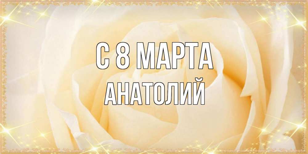 Открытка на каждый день с именем, Анатолий С 8 МАРТА с международным женским днем поздравления для женщины Прикольная открытка с пожеланием онлайн скачать бесплатно 