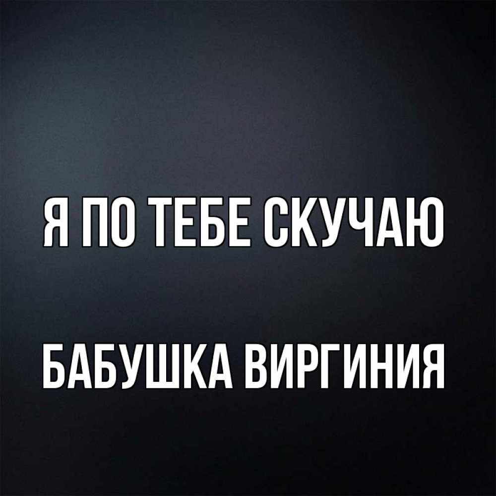 Открытка на каждый день с именем, Бабушка-Виргиния Я по тебе скучаю с подписью Прикольная открытка с пожеланием онлайн скачать бесплатно 