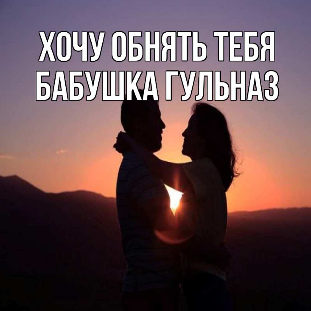 Открытка на каждый день с именем, Бабушка-Гульназ Хочу обнять тебя для возлюбленных Прикольная открытка с пожеланием онлайн скачать бесплатно 