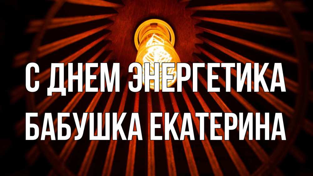Открытка на каждый день с именем, Бабушка-Екатерина С днем энергетика лампа Прикольная открытка с пожеланием онлайн скачать бесплатно 