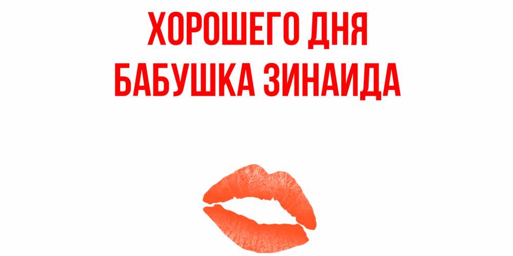 Открытка на каждый день с именем, Бабушка-Зинаида Хорошего дня удачного дня с поцелуем Прикольная открытка с пожеланием онлайн скачать бесплатно 