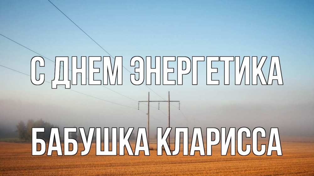 Открытка на каждый день с именем, Бабушка-Кларисса С днем энергетика ЛЭП столбы Прикольная открытка с пожеланием онлайн скачать бесплатно 