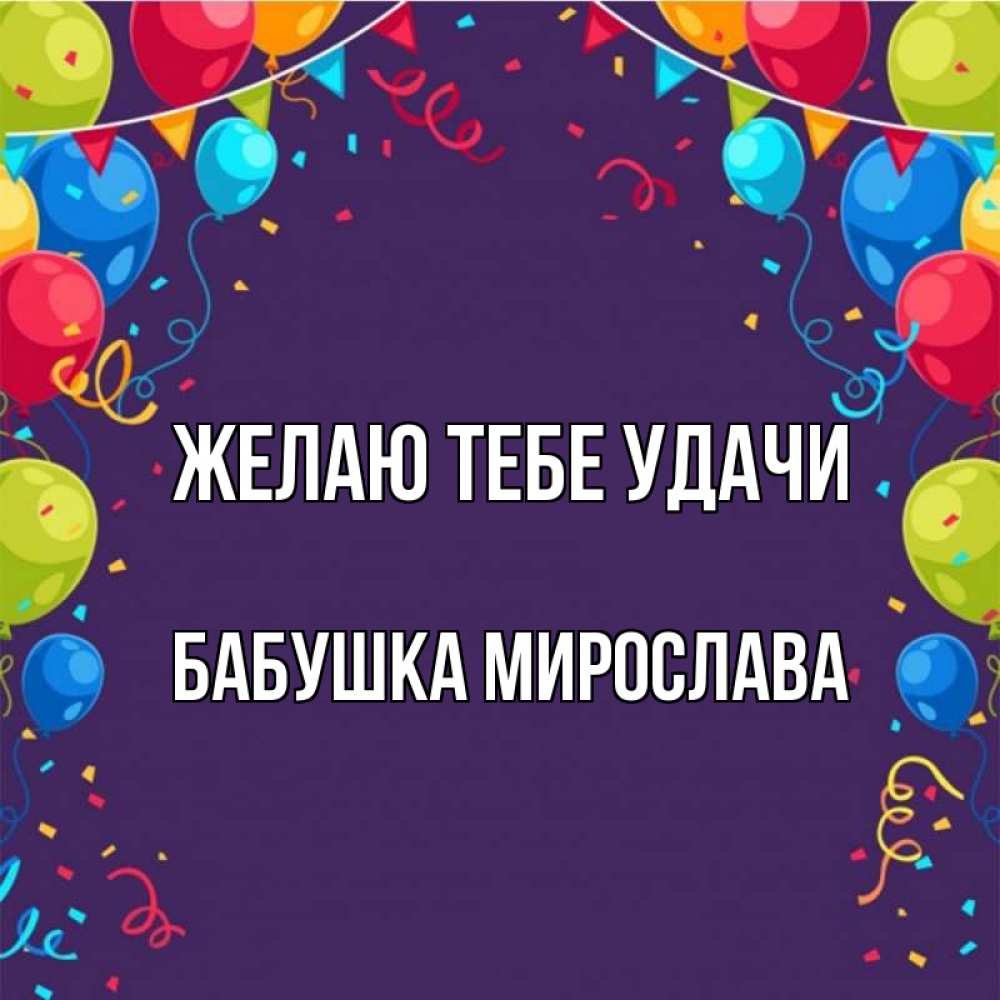 Открытка на каждый день с именем, Бабушка-Мирослава Желаю тебе удачи шары Прикольная открытка с пожеланием онлайн скачать бесплатно 